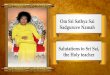 Om Sri Sathya Sai Sadguruve Namah Salutations to Sri Sai,...Om Sri Sai Akhanda paripurna Sacchidanandaya Namah Salutations to Sri Sai, the total / vast absolute Existence, Consciousness