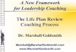 A New Framework for Leadership Coaching The Life Plan Review … · 2021. 5. 19. · A New Framework for Leadership Coaching Dr. Marshall Goldsmith Marshall@MarshallGoldsmith.com
