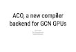 ACO, a new compiler backend for GCN GPUs · 2019. 10. 4. · ACO, a new compiler backend forGCN GPUs 2019-10-02 Bas Nieuwenhuizen Daniel Schürmann