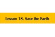 Lesson 18. Save the Earth · 2021. 3. 10. · Lesson 18. Save the Earth Learning Objectives After this lesson, students will be able to: Lesson Objectives 2 1. Identify different