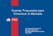 Nuevas Propuestas para Dinamizar el Mercado · 2017. 3. 23. · Nuevas Propuestas para Dinamizar el Mercado Juan Manuel Contreras S. Secretario Ejecutivo ... Fortalecer la regulación