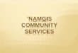 ‘NAMGIS COMMUNITY SERVICES · To recruit community homes for children who may need a home while their parents are working through some problems To continue our collaborative working