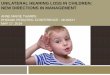 UNILATERAL HEARING LOSS IN CHILDREN: NEW DIRECTIONS IN 