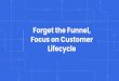 Focus on Customer Lifecycle Forget the Funnel,