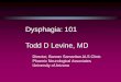 Dysphagia: 101 Todd D Levine, MD