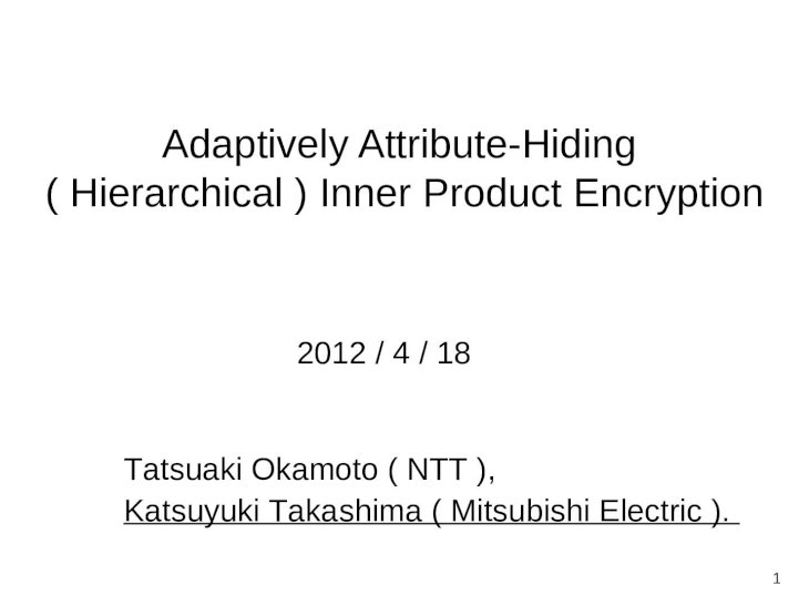 PPT) 1 Adaptively Attribute-Hiding ( Hierarchical ) Inner Product Encryption  2012 / 4 / 18 Tatsuaki Okamoto ( NTT ), Katsuyuki Takashima ( Mitsubishi  Electric - DOKUMEN.TIPS